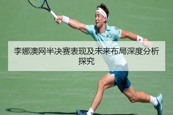 李娜澳网半决赛表现及未来布局深度分析探究